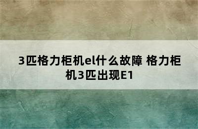 3匹格力柜机el什么故障 格力柜机3匹出现E1